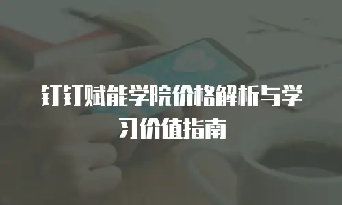 钉钉赋能学院价格解析与学习价值指南
