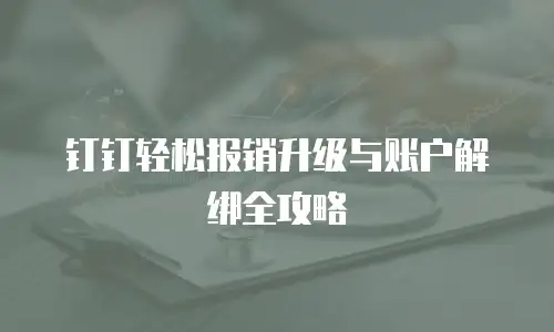钉钉轻松报销升级与账户解绑全攻略