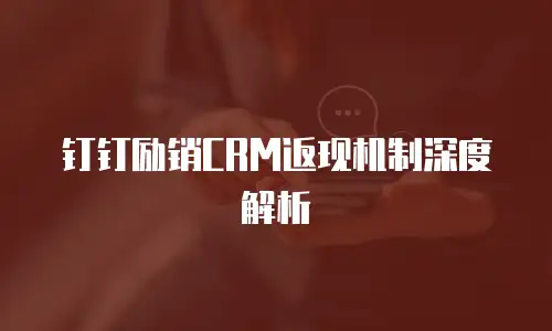 钉钉励销CRM返现机制深度解析