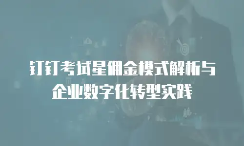 钉钉考试星佣金模式解析与企业数字化转型实践