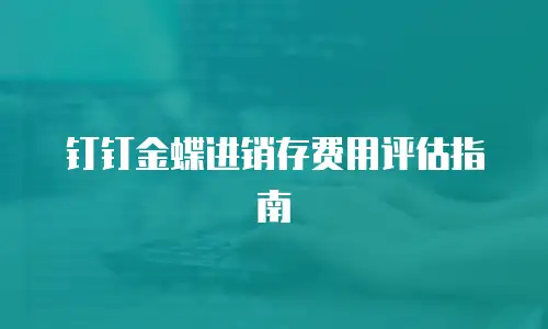 钉钉金蝶进销存费用评估指南