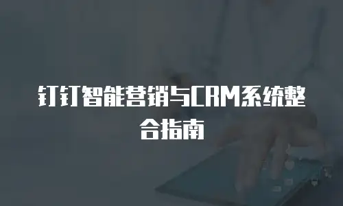 钉钉智能营销与CRM系统整合指南