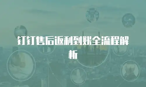 钉钉售后返利到账全流程解析