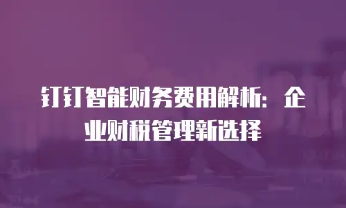 钉钉智能财务费用解析：企业财税管理新选择