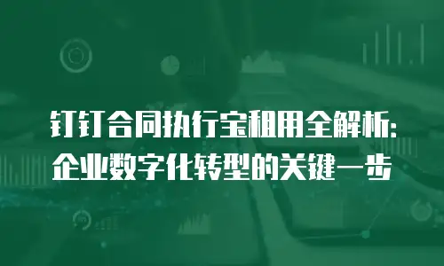 钉钉合同执行宝租用全解析：企业数字化转型的关键一步