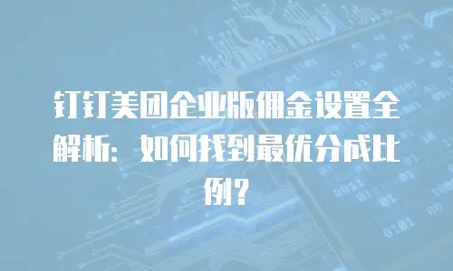 钉钉美团企业版佣金设置全解析：如何找到最优分成比例？