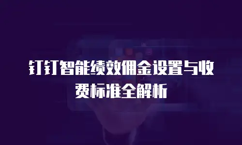 钉钉智能绩效佣金设置与收费标准全解析