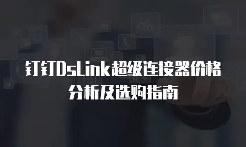 钉钉DsLink超级连接器价格分析及选购指南
