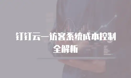 钉钉云一访客系统成本控制全解析