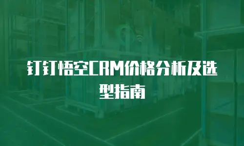 钉钉悟空CRM价格分析及选型指南