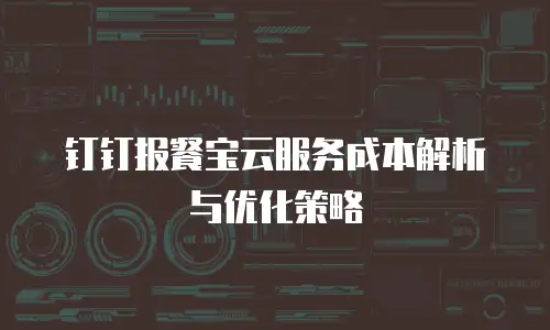 钉钉报餐宝云服务成本解析与优化策略