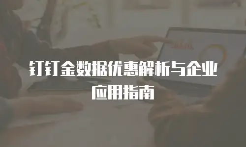钉钉金数据优惠解析与企业应用指南