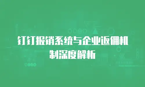 钉钉报销系统与企业返佣机制深度解析