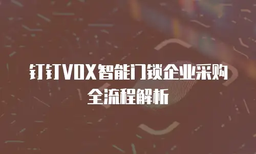 钉钉VOX智能门锁企业采购全流程解析