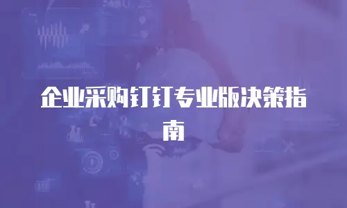 企业采购钉钉专业版决策指南