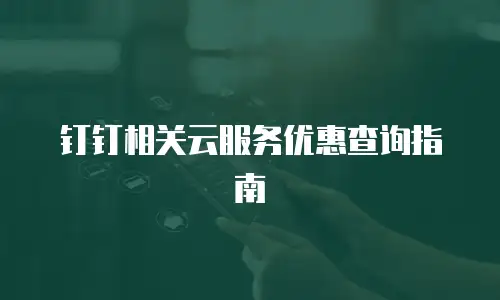 钉钉相关云服务优惠查询指南