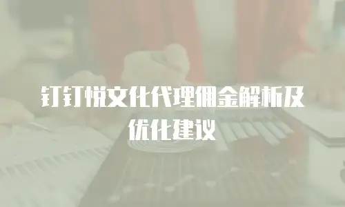 钉钉悦文化代理佣金解析及优化建议