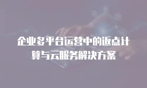 企业多平台运营中的返点计算与云服务解决方案
