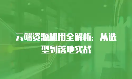 云端资源租用全解析：从选型到落地实战