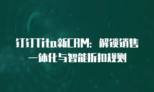 钉钉Tita新CRM：解锁销售一体化与智能折扣规则