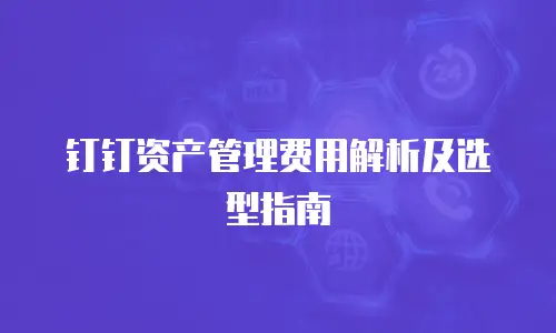 钉钉资产管理费用解析及选型指南