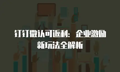 钉钉微认可返利：企业激励新玩法全解析