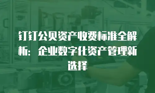钉钉公贝资产收费标准全解析：企业数字化资产管理新选择