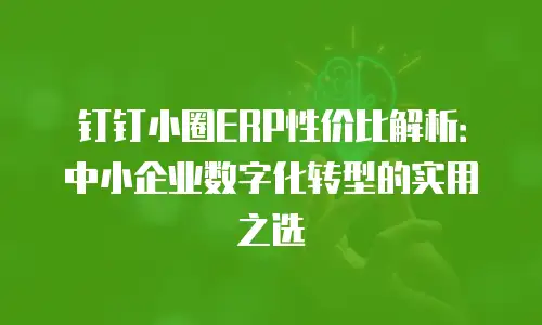 钉钉小圈ERP性价比解析：中小企业数字化转型的实用之选