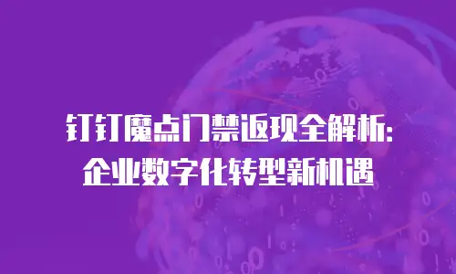 钉钉魔点门禁返现全解析：企业数字化转型新机遇