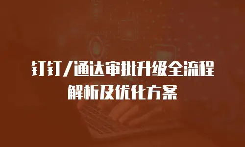 钉钉/通达审批升级全流程解析及优化方案