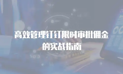 高效管理钉钉限时审批佣金的实战指南