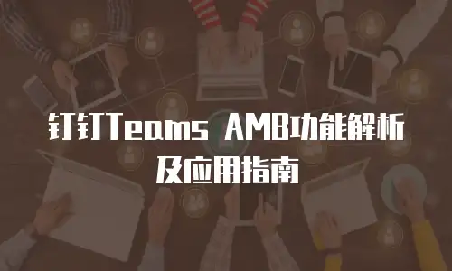 钉钉Teams AMB功能解析及应用指南