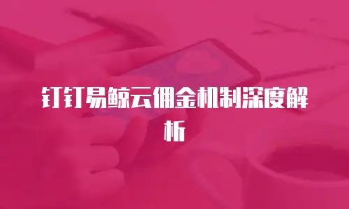 钉钉易鲸云佣金机制深度解析