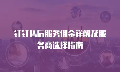钉钉售后服务佣金详解及服务商选择指南