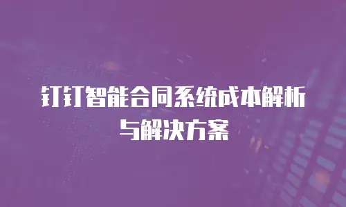 钉钉智能合同系统成本解析与解决方案