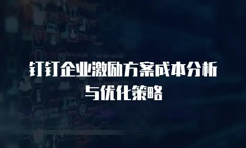 钉钉企业激励方案成本分析与优化策略