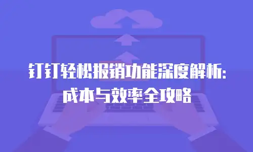 钉钉轻松报销功能深度解析：成本与效率全攻略