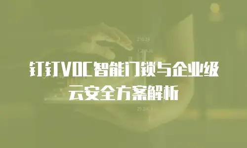 钉钉VOC智能门锁与企业级云安全方案解析