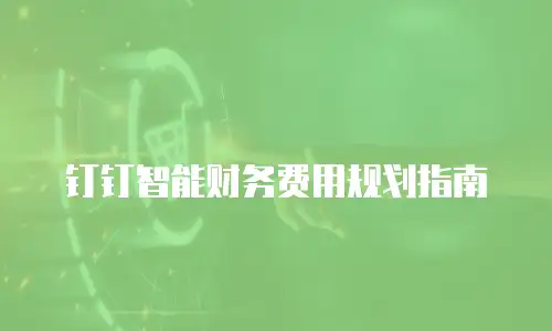 钉钉智能财务费用规划指南