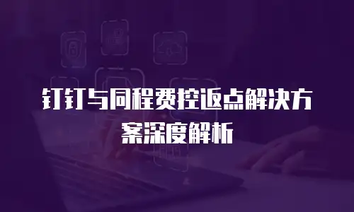 钉钉与同程费控返点解决方案深度解析