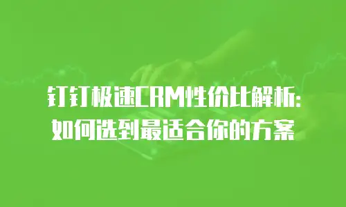 钉钉极速CRM性价比解析：如何选到最适合你的方案