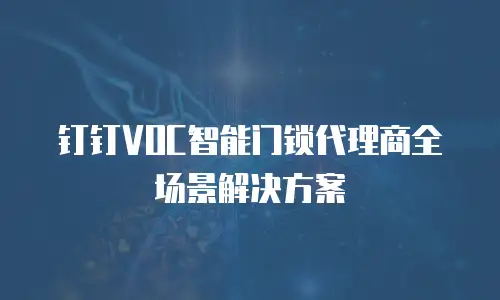 钉钉VOC智能门锁代理商全场景解决方案