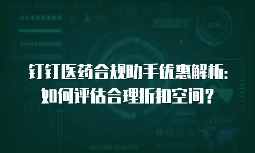 钉钉医药合规助手优惠解析：如何评估合理折扣空间？