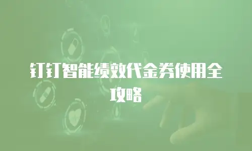 钉钉智能绩效代金券使用全攻略