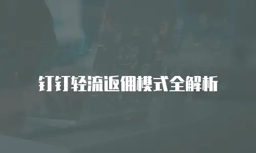 钉钉轻流返佣模式全解析