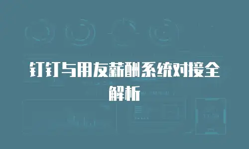 钉钉与用友薪酬系统对接全解析