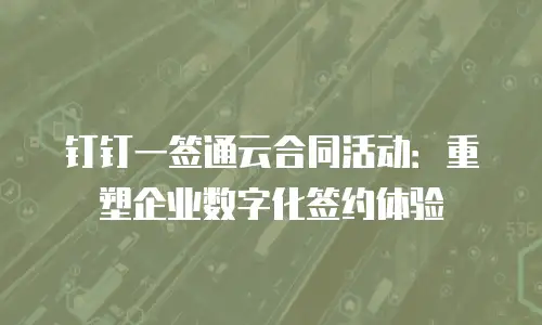 钉钉一签通云合同活动：重塑企业数字化签约体验