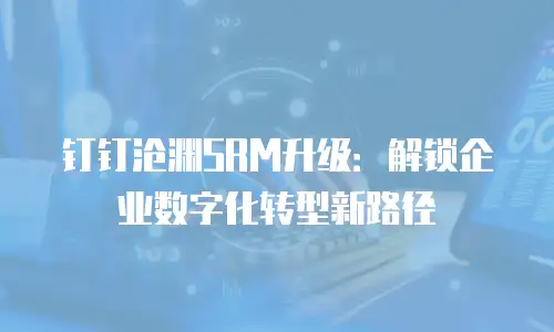 钉钉沧渊SRM升级：解锁企业数字化转型新路径