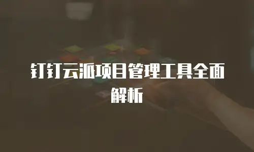 钉钉云派项目管理工具全面解析