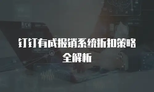 钉钉有成报销系统折扣策略全解析